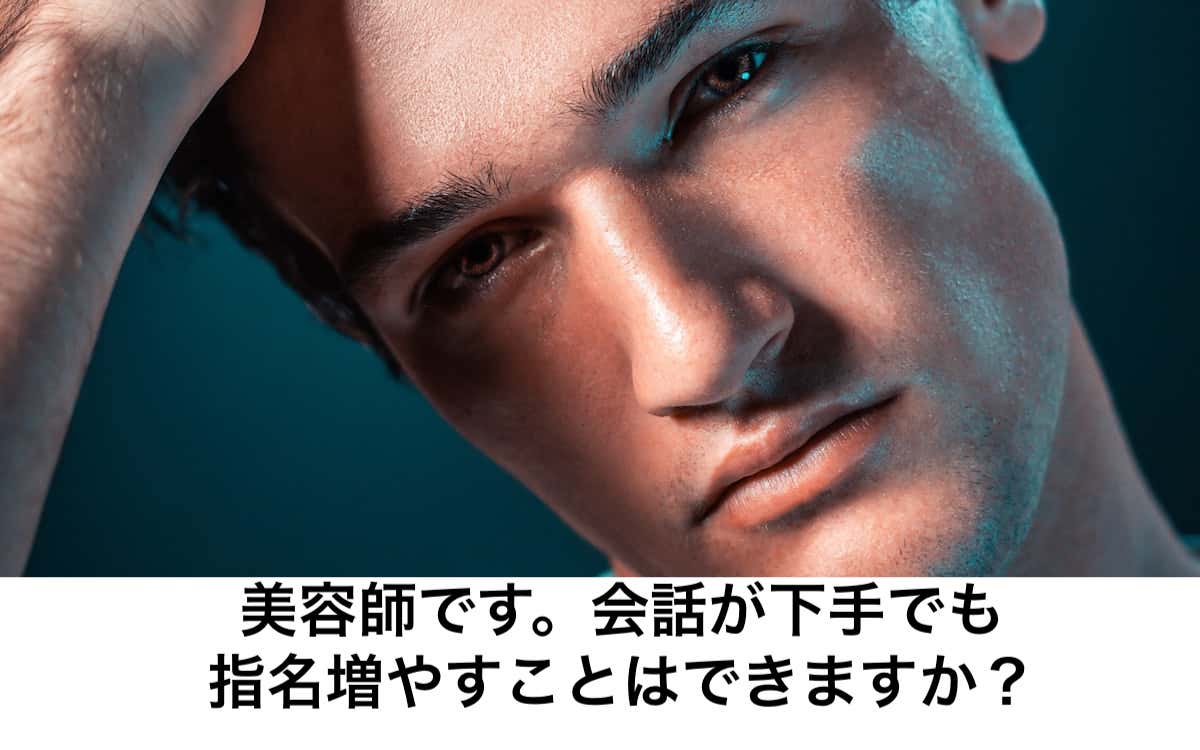 美容師です 会話が下手でも指名増やすことはできますか リカさん 僕を人気者美容師にさせてくれ