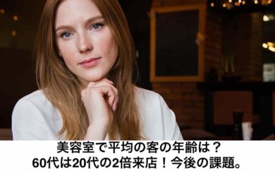 美容室で平均の客の年齢は 60代が代の2倍来店 今後の課題 リカさん 僕を人気者美容師にさせてくれ