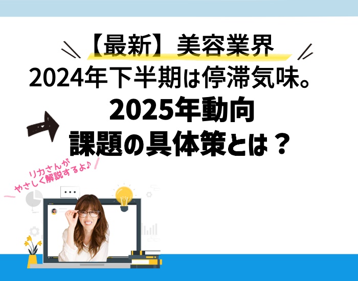 【最新】美容業界2024年下半期は停滞気味。2025年の動向と課題の具体策とは？向川利果