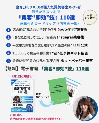 金なしPCスキル0の職人気質の美容室オーナーが、明日からスマホで『集客“即効”技「110選」電子書籍画像付きロードマップ』を、1日1回の実践で、7日以内に、苦手なネットから“最初の新規予約”を獲得できる！向川利果