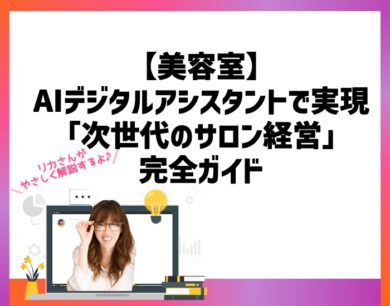 【美容室】AIデジタルアシスタントで実現「次世代のサロン経営」完全ガイド。向川利果